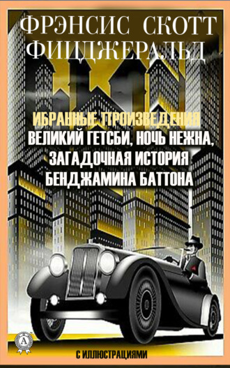Фрэнсис Скотт Фицджеральд. Избранные сочинения. Великий Гэтсби. Ночь нежна. Загадочная история Бенджамина Баттона. С иллюстрациями