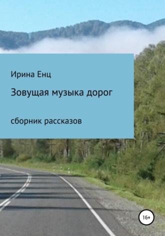 Ирина Енц. Зовущая музыка дорог. Сборник рассказов