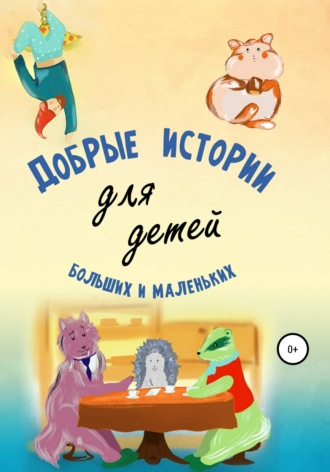 . Добрые истории для детей больших и маленьких