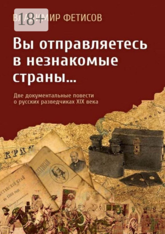 Владимир Фетисов. Вы отправляетесь в незнакомые страны… Две документальные повести о русских разведчиках XIX века