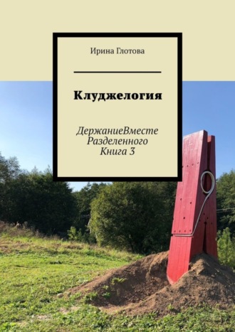 . Клуджелогия. ДержаниеВместеРазделенного. Книга 3