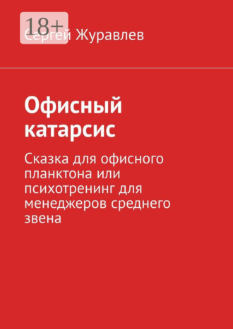 . Офисный катарсис. Сказка для офисного планктона или психотренинг для менеджеров среднего звена
