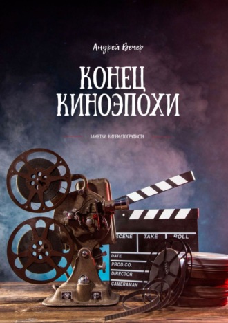 Андрей Вечер. Конец киноэпохи. Заметки кинематографиста