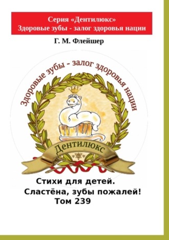 Г. М. Флейшер. Стихи для детей. Сластёна, зубы пожалей! Том 239. Серия «Дентилюкс». Здоровые зубы – залог здоровья нации