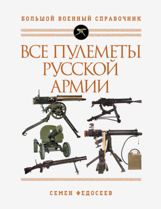 Семен Федосеев. Все пулеметы Русской армии. Самая полная энциклопедия