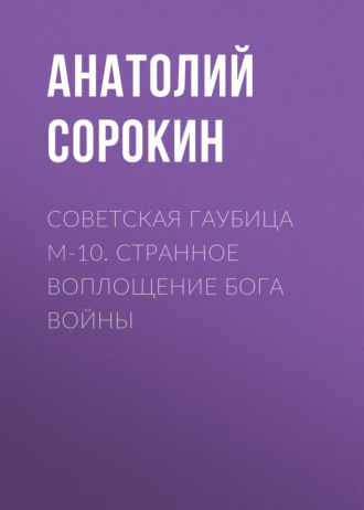 Анатолий Сорокин. Советская гаубица М-10. Странное воплощение бога войны