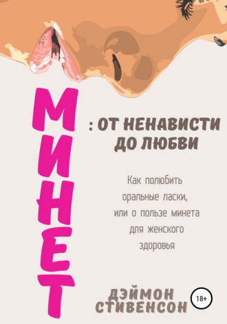 Дэймон Стивенсон. Минет: от ненависти до любви. Как полюбить оральные ласки, или О пользе минета для женского здоровья