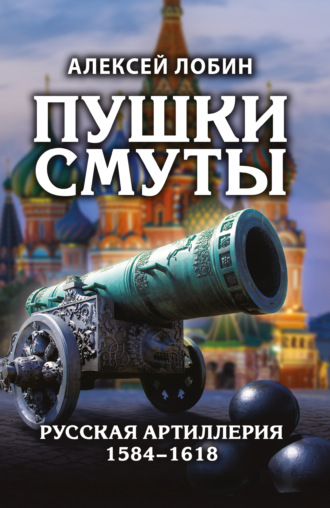 . Пушки Смуты. Русская артиллерия 1584–1618