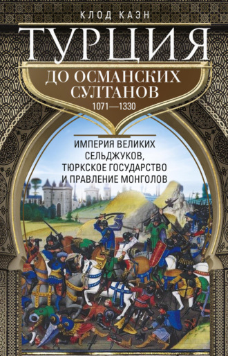 Клод Каэн. Турция до османских султанов. Империя великих сельджуков, тюркское государство и правление монголов. 1071–1330