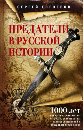 . Предатели в русской истории. 1000 лет коварства, ренегатства, хитрости, дезертирства, клятвопреступлений и государственных измен…