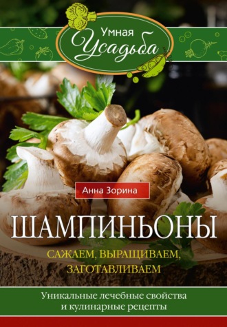 . Шампиньоны. Сажаем, выращиваем, заготавливаем. Уникальные лечебные свойства и кулинарные рецепты