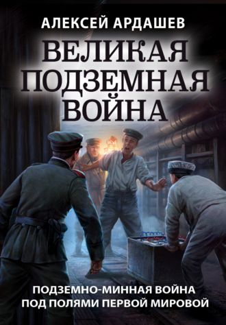 Алексей Ардашев. Великая подземная война: подземно-минная война под полями Первой мировой