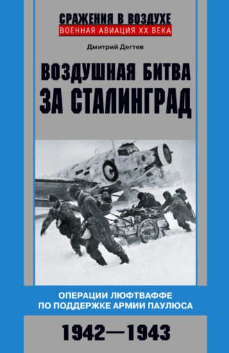 Дмитрий Дёгтев. Воздушная битва за Сталинград. Операции люфтваффе по поддержке армии Паулюса. 1942–1943