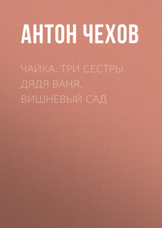 . Чайка. Три сестры. Дядя Ваня. Вишневый сад