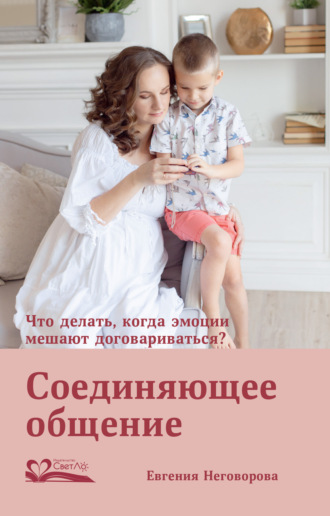 . Соединяющее общение. Что делать, когда эмоции мешают договариваться?