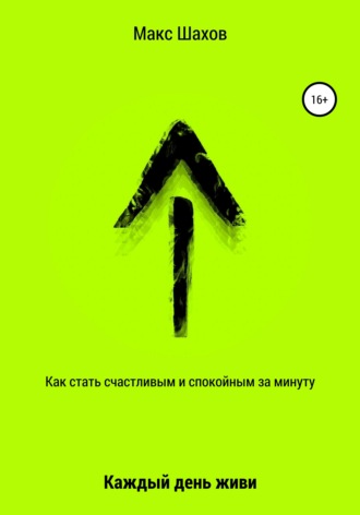 . Как стать счастливым и спокойным за минуту. Каждый день живи