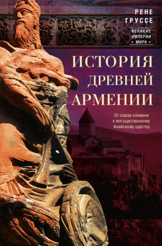 Рене Груссе. История древней Армении. От союза племен к могущественному Анийскому царству