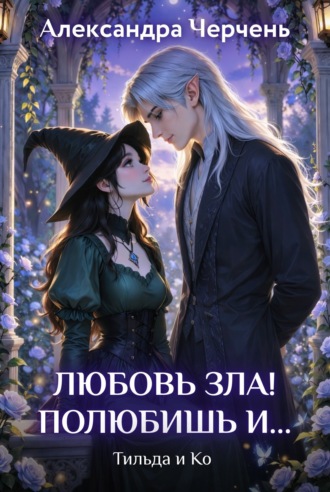 . Любовь зла! Полюбишь и…