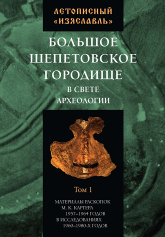 Сборник статей. Летописный «Изяславль». Большое Шепетовское городище в свете археологии. Том I