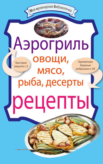 . Аэрогриль: Овощи. Мясо. Рыба. Десерты