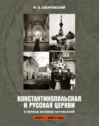 . Константинопольская и Русская Церкви в период великих потрясений (1910-е – 1950-е гг.)