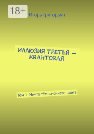 Игорь Григорьян. Иллюзия третья – квантовая. Том 1: Ничто тёмно-синего цвета