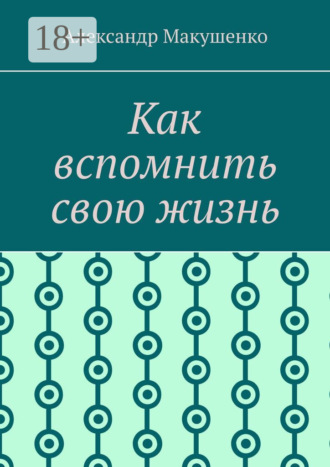 Александр Макушенко. Как вспомнить свою жизнь