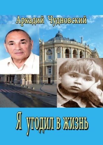 Аркадий Чудновский. Я угодил в жизнь…