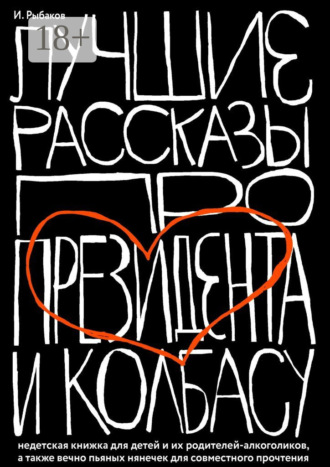 . Лучшие рассказы про президента и колбасу. Недетская книжка для детей и их родителей-алкоголиков, а также вечно пьяных нянечек для совместного прочтения
