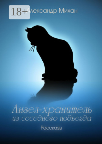 Александр Михан. Ангел-хранитель из соседнего подъезда. Рассказы