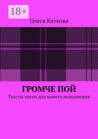Олеся Владимировна Каткова. Громче пой. Тексты песен для вашего исполнения