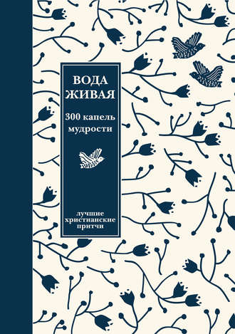 . Вода живая: 300 капель мудрости. Сборник лучших христианских притч