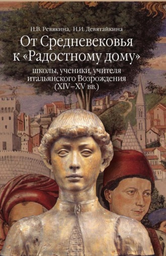 Н. В. Ревякина. От Средневековья к «Радостному дому»: школы, ученики, учителя итальянского Возрождения (XIV–XV вв.)