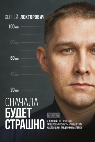 . Сначала будет страшно. 7 жизней, которые мне пришлось прожить, чтобы стать настоящим предпринимателем