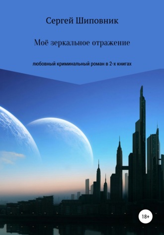 Сергей Шиповник. Мое зеркальное отражение. Любовный криминальный роман в 2-х книгах