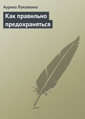 . Как правильно предохраняться