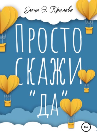 Елена Э. Крылова. Просто скажи «да»