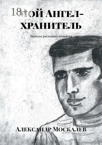 Александр Леонидович Москалев. Мой Ангел-хранитель. Записки рискового человека