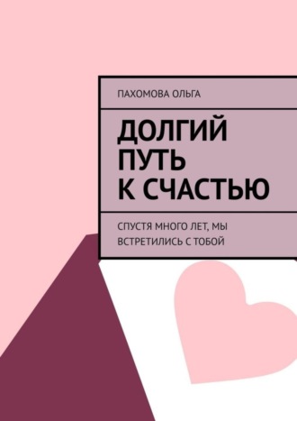 . Долгий путь к счастью. Спустя много лет, мы встретились с тобой