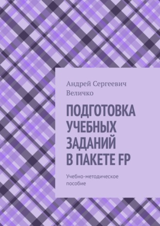 . ПОДГОТОВКА УЧЕБНЫХ ЗАДАНИЙ В ПАКЕТЕ FP. Учебно-методическое пособие
