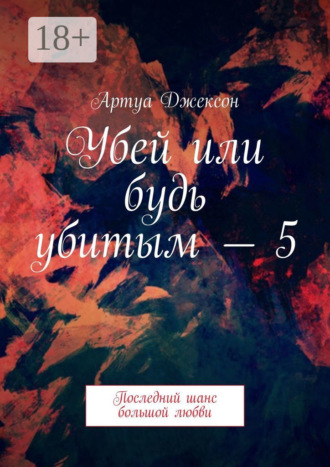 Артуа Джексон. Убей или будь убитым – 5. Последний шанс большой любви