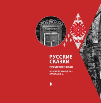 Коллектив авторов. Русские сказки Пермского края в записях конца XX – начала XXI в.