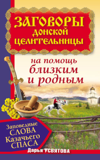 . Заговоры донской целительницы. Заповедные слова Казачьего Cпаса на помощь близким и родным
