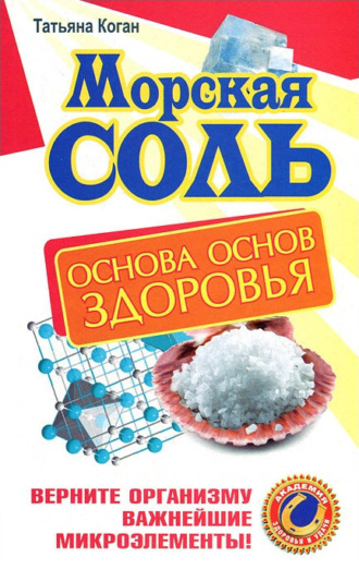 . Морская соль. Основа основ здоровья. Верните организму важнейшие микроэлементы