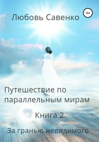 Любовь Савенко. Путешествие по параллельным мирам. Книга 2. За гранью невидимого