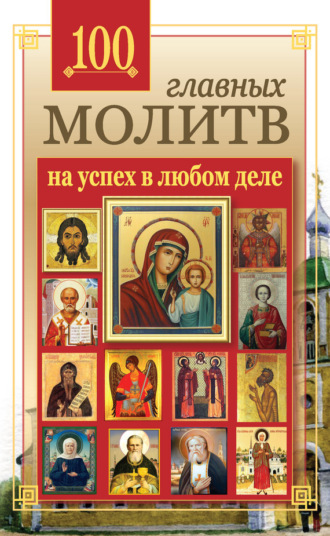 . 100 главных молитв на успех в любом деле