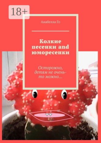 Анабелла Го. Колкие песенки and юморесенки. Осторожно, детям не очень-то можно…