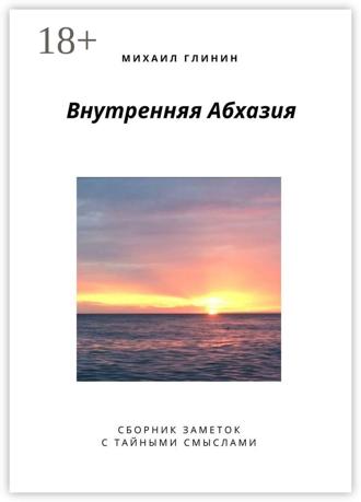 Михаил Глинин. Внутренняя Абхазия. Сборник заметок с тайными смыслами