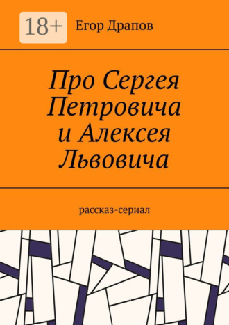 Егор Драпов. Про Сергея Петровича и Алексея Львовича. Рассказ-сериал