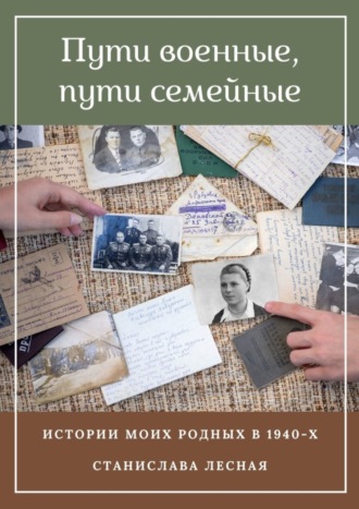 . Пути военные, пути семейные. Истории моих родных в 1940-х